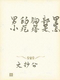 男的胸部里有个小疙瘩是怎么回事