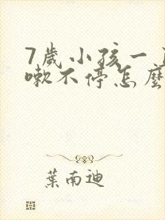 7岁小孩一直咳嗽不停怎么办