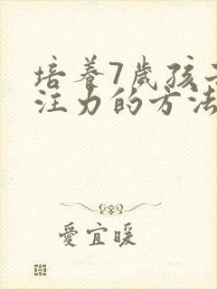 培养7岁孩子专注力的方法