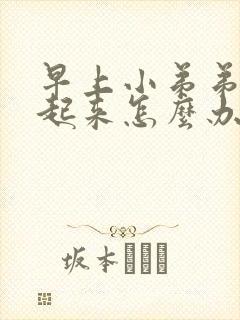 早上小弟弟硬不起来怎么办