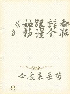 《她跟谁都能爱》动漫全版