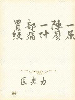 胃部一阵一阵的绞痛什么原因