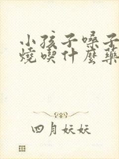 小孩子嗓子疼发烧吃什么药