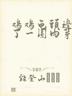 鸡鸡龟头边缘长了一圈肉芽封面