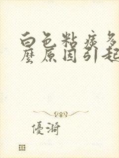 白色粘痰多是什么原因引起的