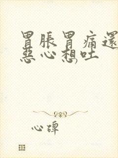 胃胀胃痛还觉得恶心想吐