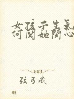 女孩子生气了如何哄她开心