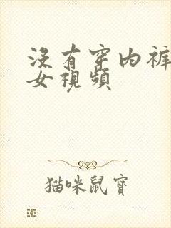 没有穿内裤的美女视频