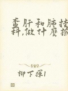 查肝和肺挂什么科,做什么检查最好?