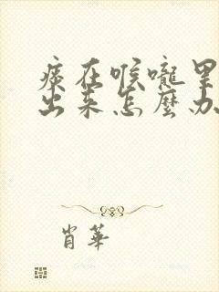 痰在喉咙里咳不出来怎么办