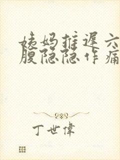 姨妈推迟六天小腹隐隐作痛