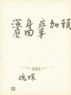 浑身疼加头疼怎么回事