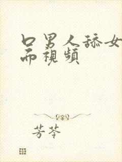 口男人舔女人下面视频