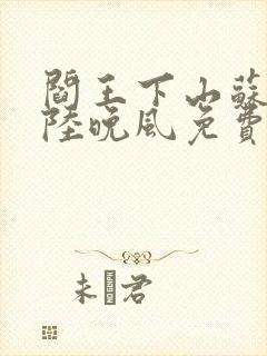 阎王下山苏文,陆晚风免费阅读