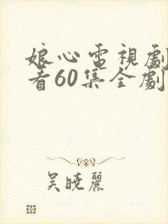 娘心电视剧免费看60集全剧情