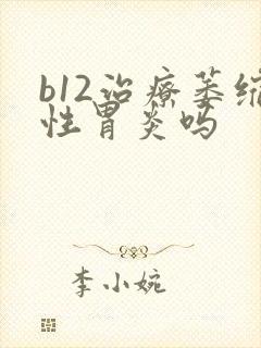 b12治疗萎缩性胃炎吗