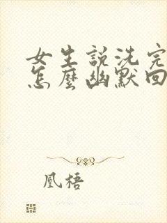 女生说洗完澡了怎么幽默回复