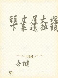 头皮屑大块能扣下来还掉头发