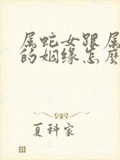 属蛇女跟属猴男的姻缘怎么样啊