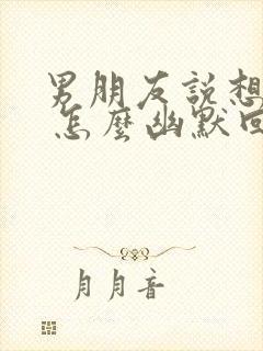 男朋友说想他吗 怎么幽默回复