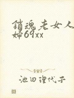 销魂老女人老熟妇69xx