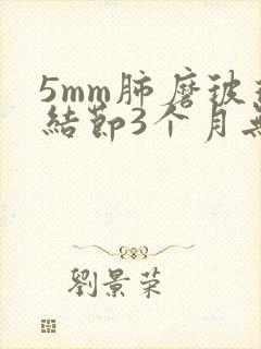 5mm肺磨玻璃结节3个月无变化