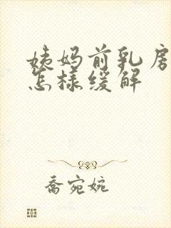 姨妈前乳房胀痛怎样缓解