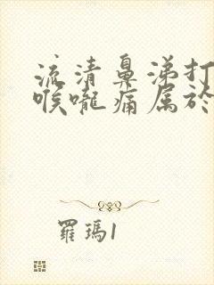 流清鼻涕打喷嚏喉咙痛属于什么感冒