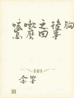 咳嗽之后胸疼是怎么回事