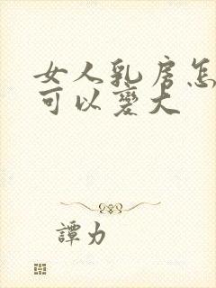 女人乳房怎么样可以变大