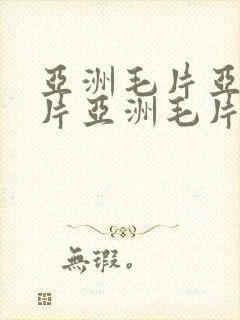 亚洲毛片亚洲毛片亚洲毛片亚洲毛片