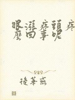 眼涨疼头疼是怎么回事呢