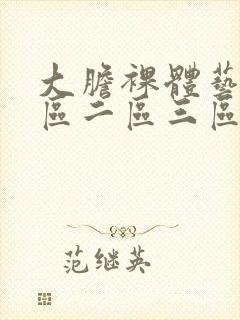 大胆裸体艺术一区二区三区