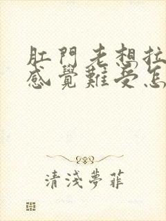 肛门老想拉屎的感觉难受怎么回事