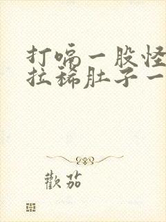 打嗝一股怪味还拉稀肚子一直响