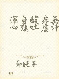 浑身酸疼无力恶心想吐虚汗