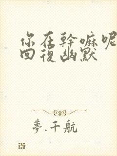 你在干嘛呢怎么回复幽默