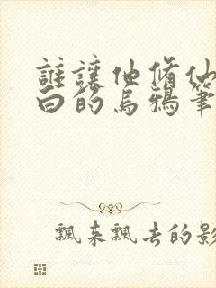 谁让他修仙的最白的乌鸦笔趣阁