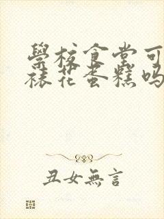 学校食堂可以做裱花蛋糕吗