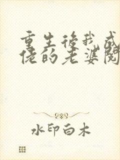 重生后我成了大佬的老婆阅读全集