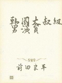 韩国大叔级别的男演员