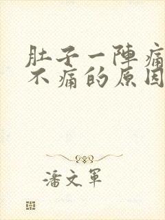 肚子一阵痛一阵不痛的原因