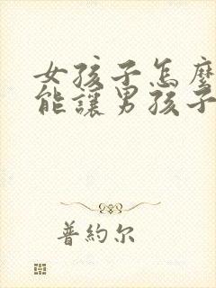 女孩子怎么做才能让男孩子喜欢