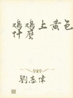 鸡鸡上黄色的是什么