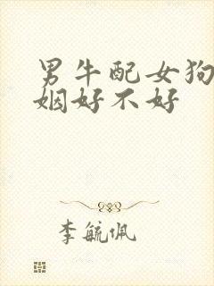 男牛配女狗的婚姻好不好