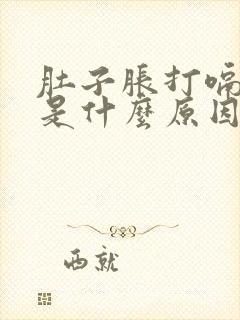 肚子胀打嗝屁多是什么原因