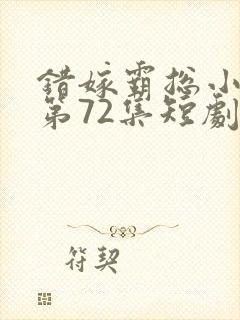 错嫁霸总小甜妻第72集短剧