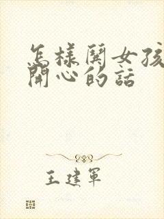 怎样哄女孩子不开心的话