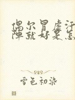 偶尔冒虚汗,一阵就好是怎么回事