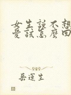 女生说不想谈恋爱该怎么回她呢